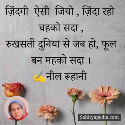 ज़िंदगी  ऐसी  जियो , ज़िंदा रहो  चहको सदा ,