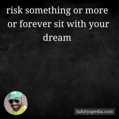 risk something or more  or forever sit with your dream