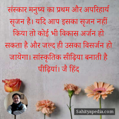 संस्कार मनुष्य का प्रथम और अपरिहार्य सृजन है। यदि आप इसका सृ