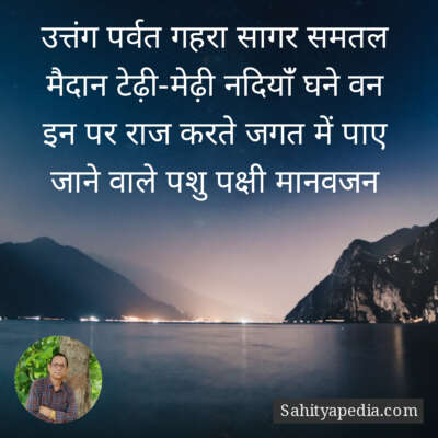उत्तंग पर्वत , गहरा सागर , समतल मैदान , टेढ़ी-मेढ़ी नदियांँ , घने वन ।