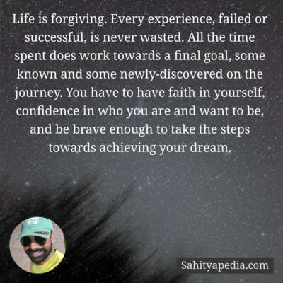 Life is forgiving. Every experience, failed or successful, i