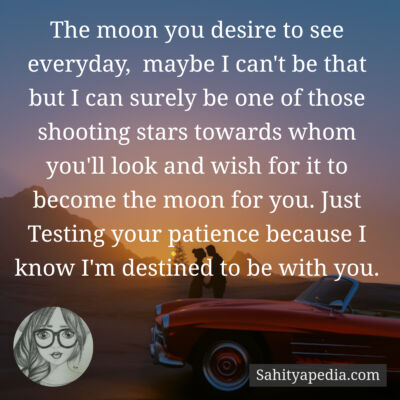 The moon you desire to see everyday,  maybe I can't be that