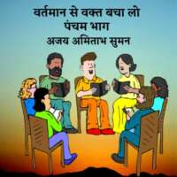 वर्तमान से वक्त बचा लो [पंचम भाग ]