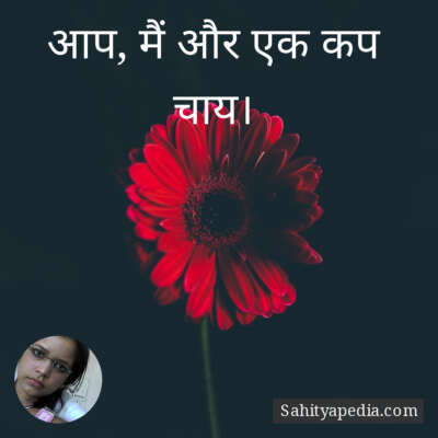 आप, मैं और एक कप चाय।