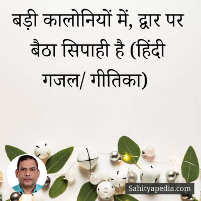 बड़ी कालोनियों में, द्वार पर बैठा सिपाही है (हिंदी गजल/ गीति