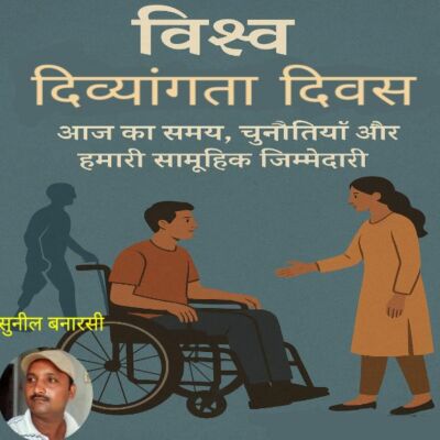 विश्व दिव्यांगता दिवस : आज का समय, चुनौतियाँ और हमारी सामूहिक जिम्मेदारी