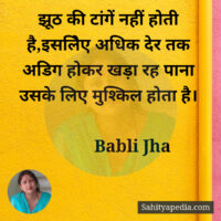 झूठ की टांगें नहीं होती है,इसलिेए अधिक देर तक अडिग होकर खड़ा