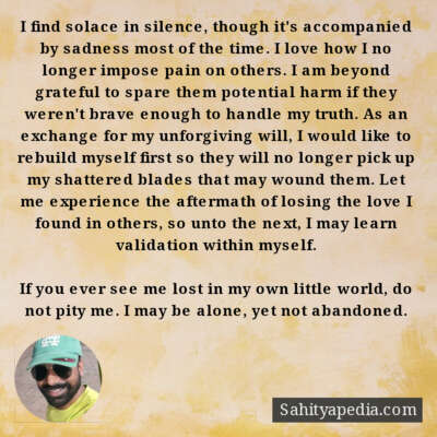 I find solace in silence, though it's accompanied by sadness