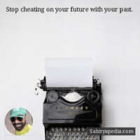Stop cheating on your future with your past.