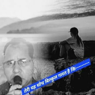 तेरी यह सोच गलत है कि---------