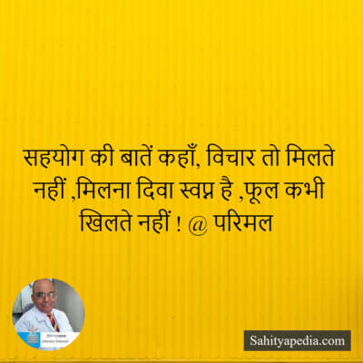 सहयोग की बातें कहाँ, विचार तो मिलते नहीं ,मिलना दिवा स्वप्न