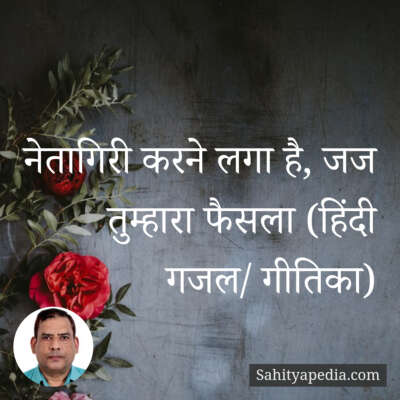 नेतागिरी करने लगा है, जज तुम्हारा फैसला (हिंदी गजल/ गीतिका)