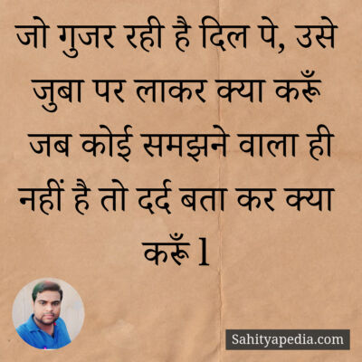 जो गुजर रही है दिल पे, उसे जुबा पर लाकर क्या करूँ