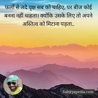 फलों से लदे वृक्ष सब को चाहिए, पर बीज कोई बनना नहीं चाहता। क