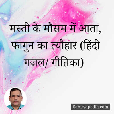 मस्ती के मौसम में आता, फागुन का त्योहार (हिंदी गजल/ गीतिका)