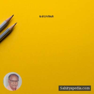 कैसी है ये जिंदगी