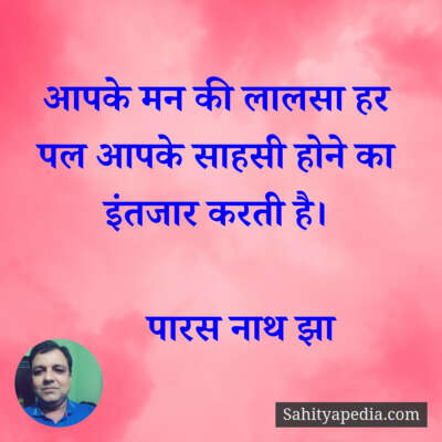 आपके मन की लालसा हर पल आपके साहसी होने का इंतजार करती है।