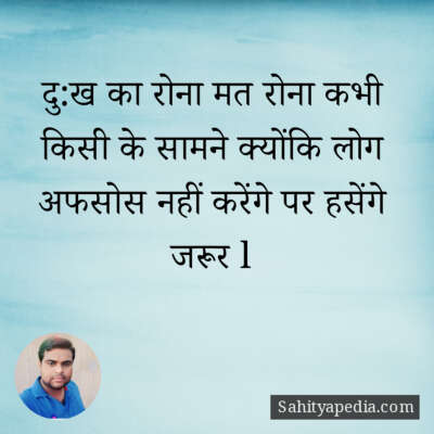 दु:ख का रोना मत रोना कभी किसी के सामने क्योंकि लोग अफसोस नही