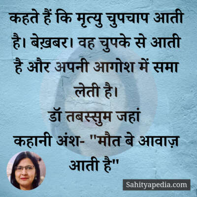 कहते हैं कि मृत्यु चुपचाप आती है। बेख़बर। वह चुपके से आती है