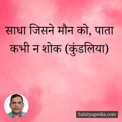 साधा जिसने मौन को, पाता कभी न शोक (कुंडलिया)