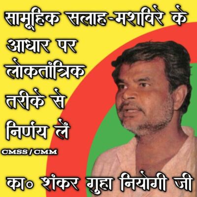 सामूहिक सलाह-मशविरे के आधार पर लोकतांत्रिक तरीके से निर्णय लें। - का० शंकर गुहा नियोगी