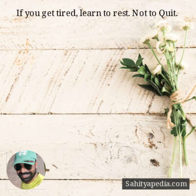 If you get tired, learn to rest. Not to Quit.