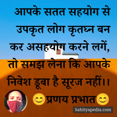 आपके सतत सहयोग से उपकृत लोग कृतघ्न बन कर असहयोग करने लगें, त